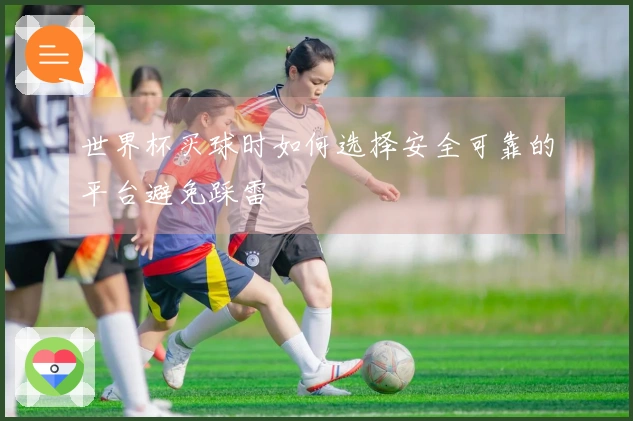 世界杯买球时如何选择安全可靠的平台避免踩雷