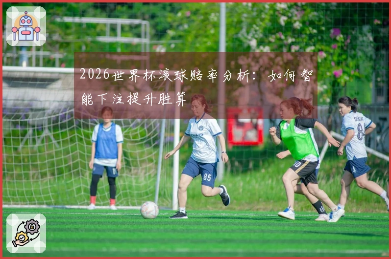 2026世界杯滚球赔率分析：如何智能下注提升胜算