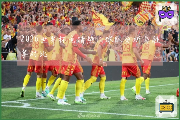 2026世界杯竞猜热门球队分析与胜算对比