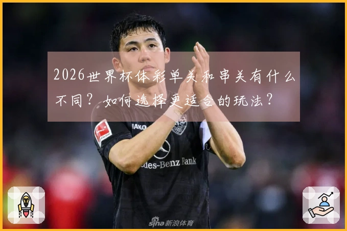 2026世界杯体彩单关和串关有什么不同？如何选择更适合的玩法？