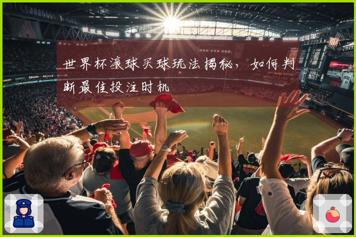 世界杯滚球买球玩法揭秘，如何判断最佳投注时机