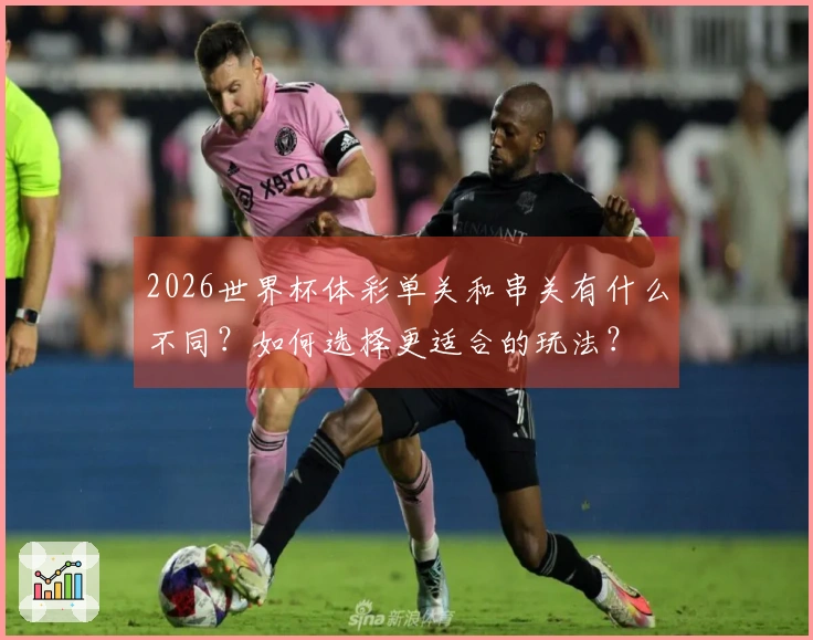 2026世界杯体彩单关和串关有什么不同？如何选择更适合的玩法？
